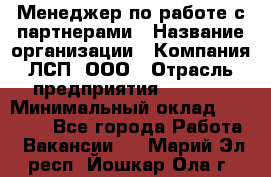 Менеджер по работе с партнерами › Название организации ­ Компания ЛСП, ООО › Отрасль предприятия ­ Event › Минимальный оклад ­ 90 000 - Все города Работа » Вакансии   . Марий Эл респ.,Йошкар-Ола г.